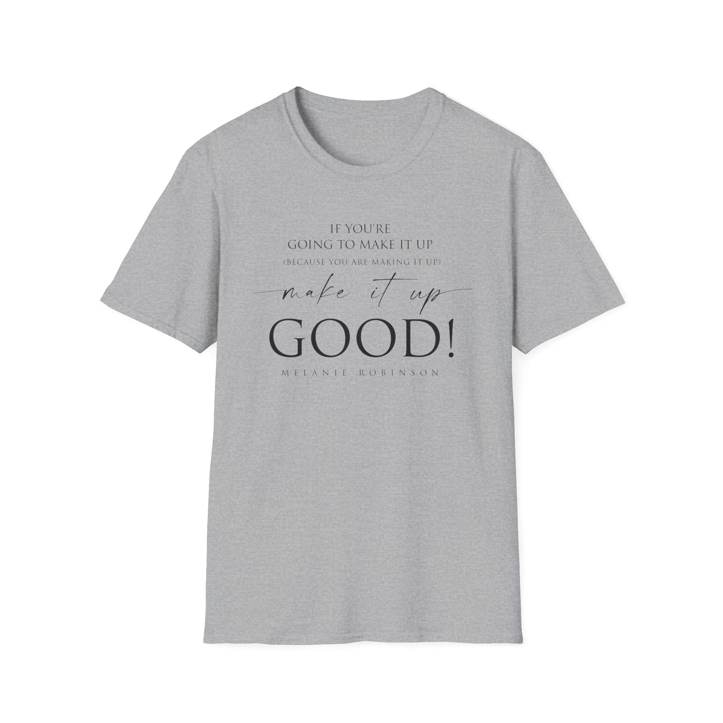 Make It Up Good - Unisex Softstyle T-Shirt - Melanie Robinson Inspirational Quotes - Typography Style