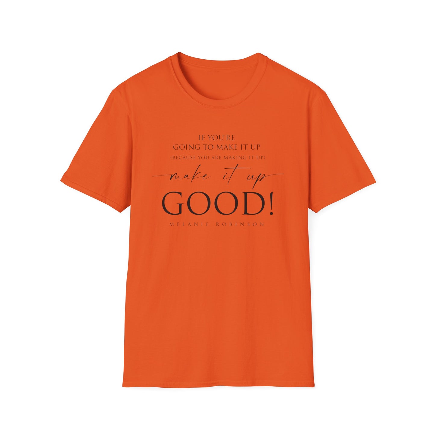Make It Up Good - Unisex Softstyle T-Shirt - Melanie Robinson Inspirational Quotes - Typography Style