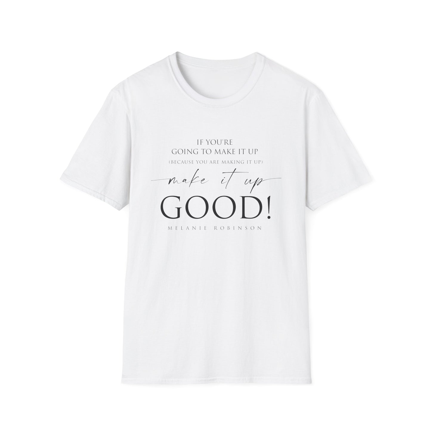 Make It Up Good - Unisex Softstyle T-Shirt - Melanie Robinson Inspirational Quotes - Typography Style
