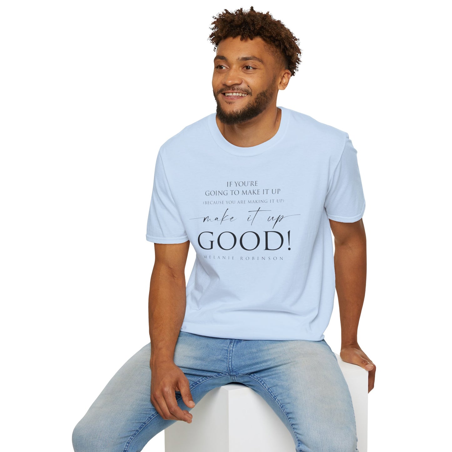 Make It Up Good - Unisex Softstyle T-Shirt - Melanie Robinson Inspirational Quotes - Typography Style