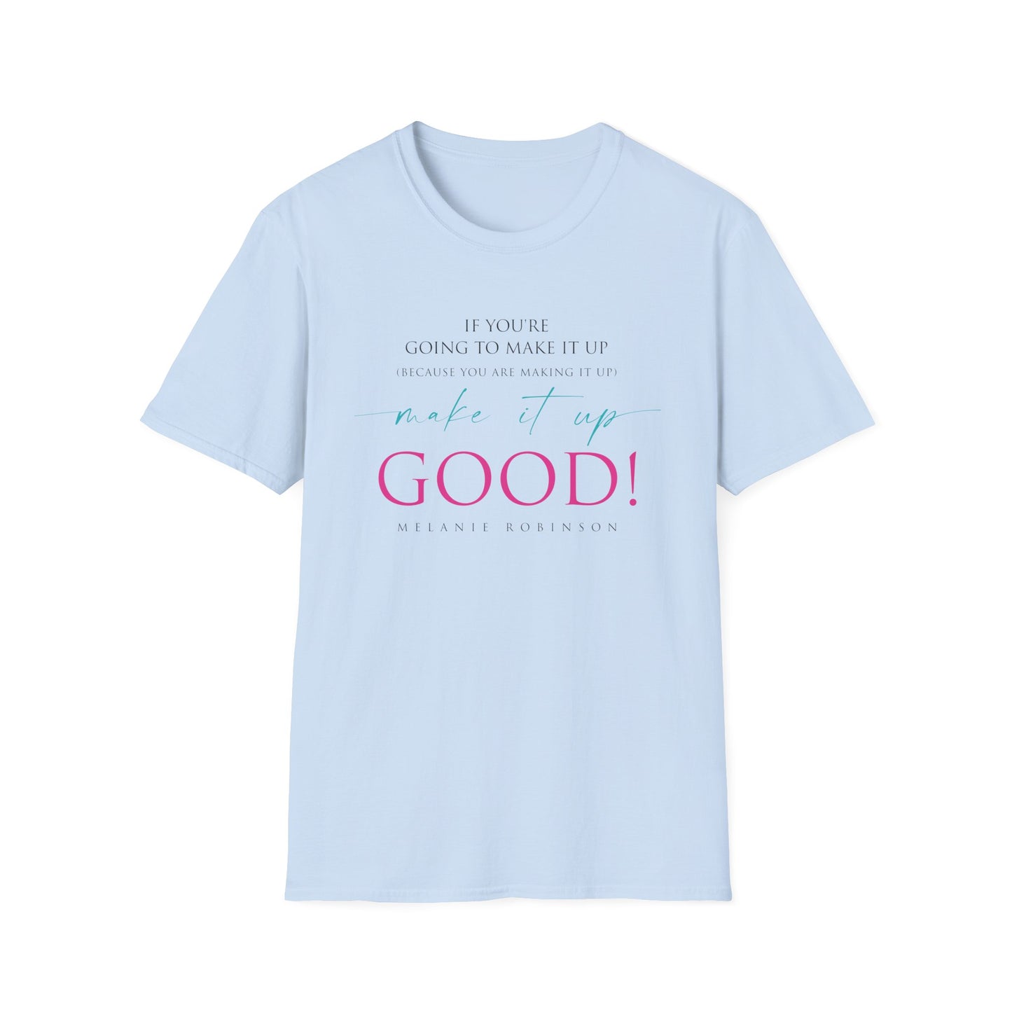 Make It Up Good - Unisex Softstyle T-Shirt - Melanie Robinson Inspirational Quotes - Typography Style Pink and Turquoise Text