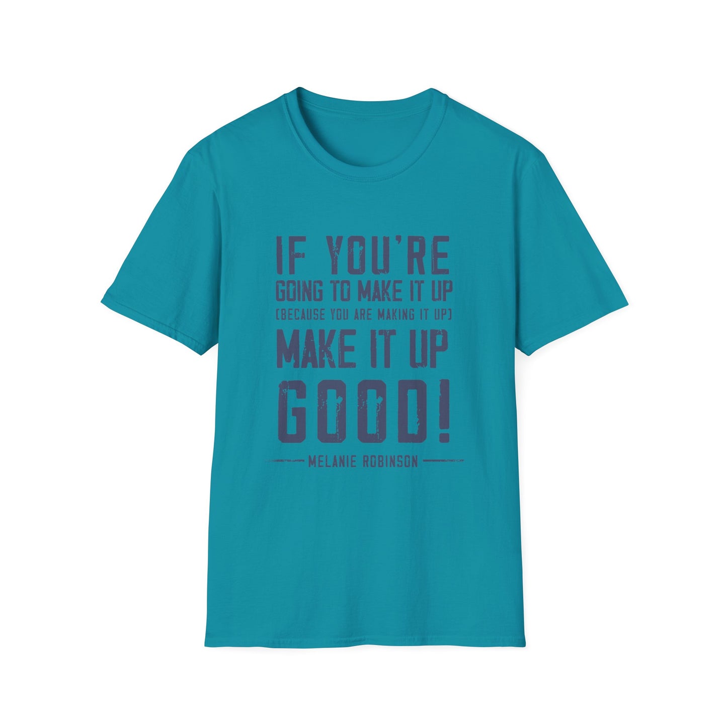 Make It Up Good - Unisex Softstyle T-Shirt - Melanie Robinson Inspirational Quotes - Distressed Style with Blue Text