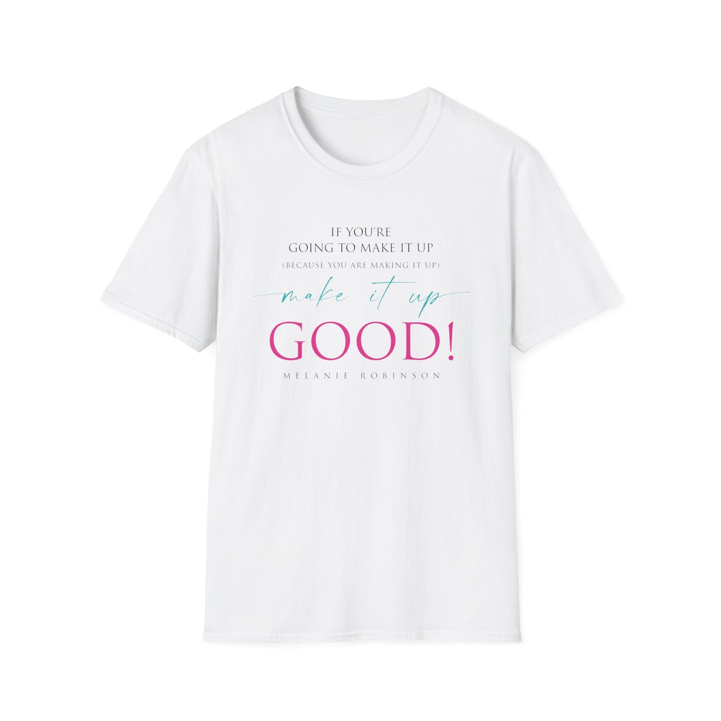 Make It Up Good - Unisex Softstyle T-Shirt - Melanie Robinson Inspirational Quotes - Typography Style Pink and Turquoise Text