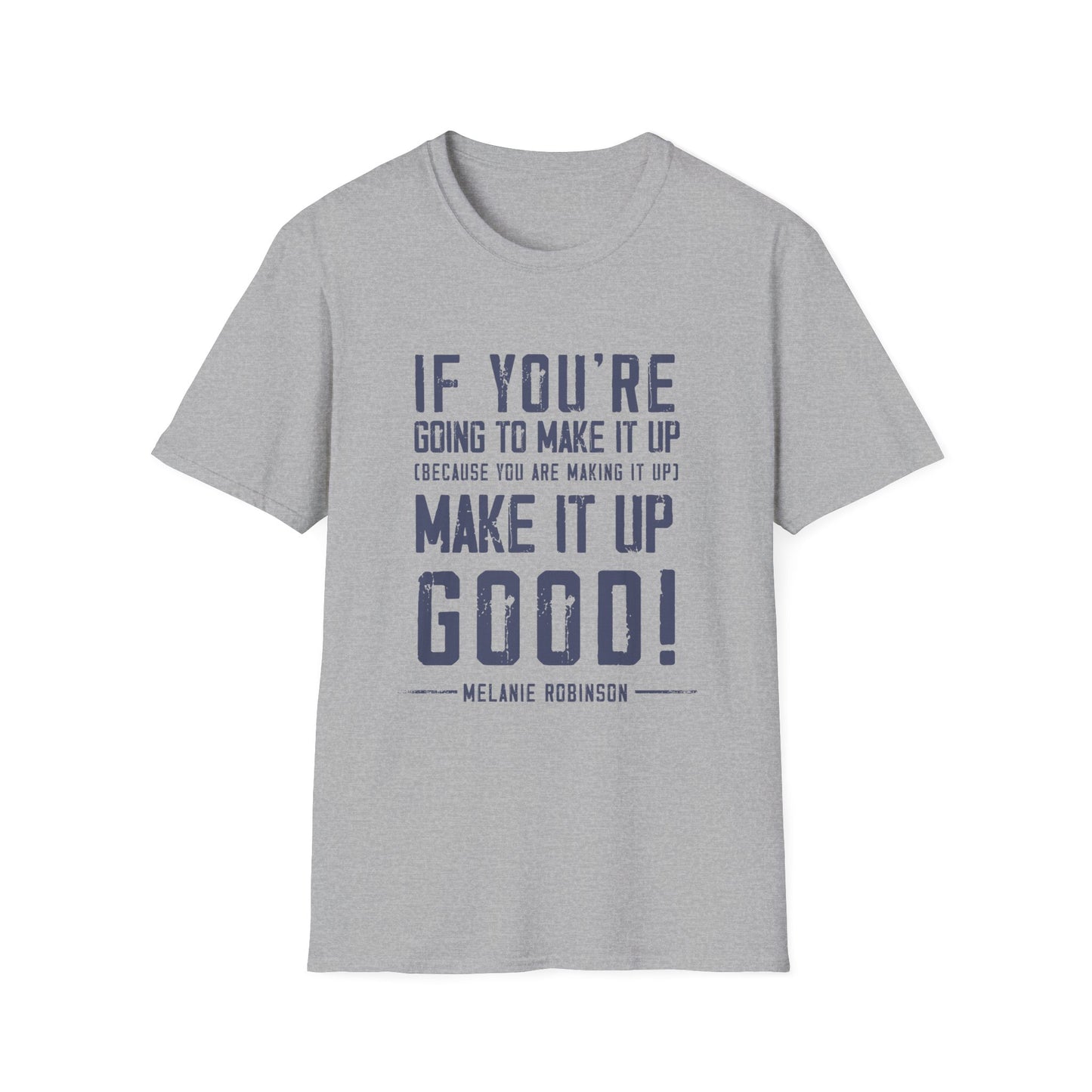 Make It Up Good - Unisex Softstyle T-Shirt - Melanie Robinson Inspirational Quotes - Distressed Style with Blue Text