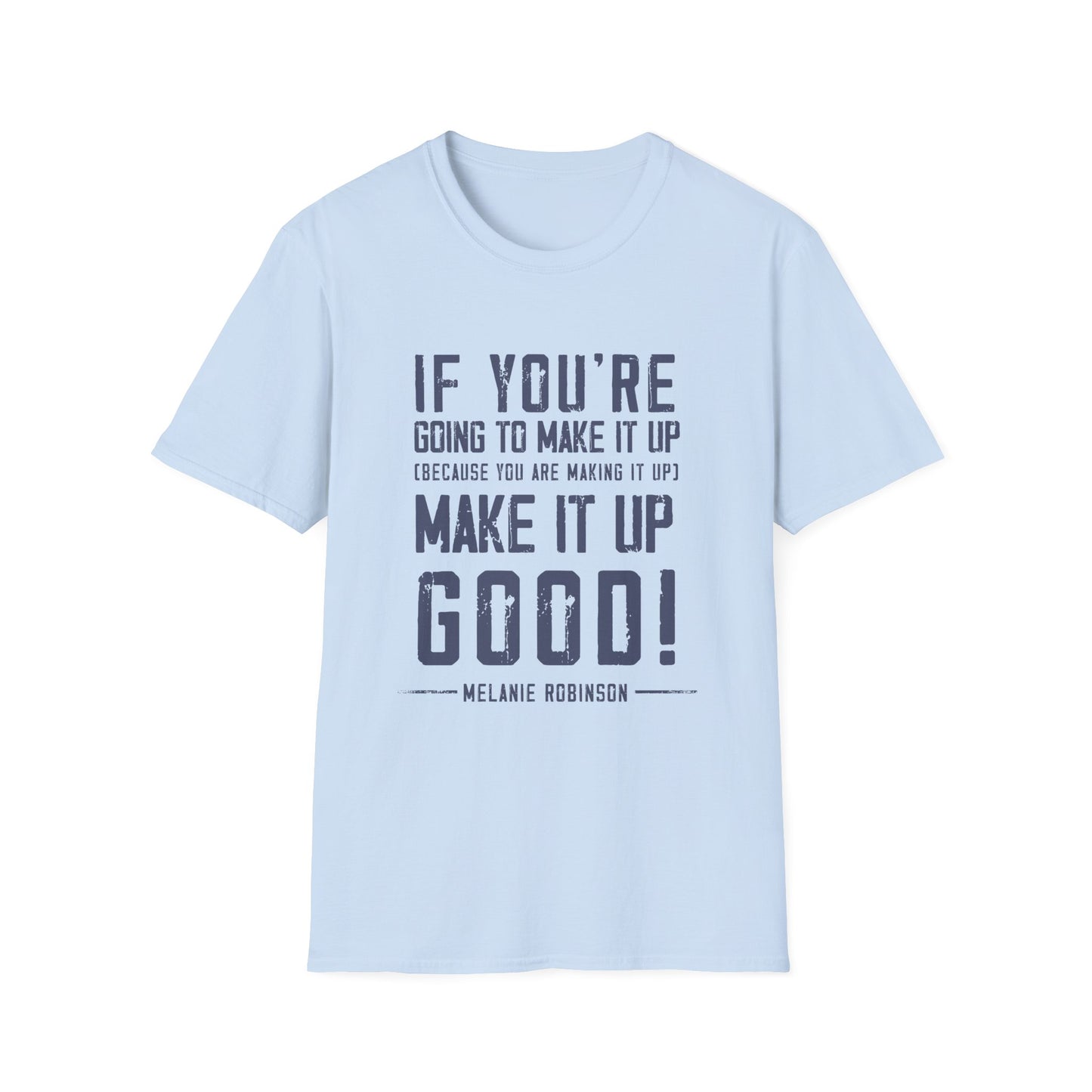 Make It Up Good - Unisex Softstyle T-Shirt - Melanie Robinson Inspirational Quotes - Distressed Style with Blue Text