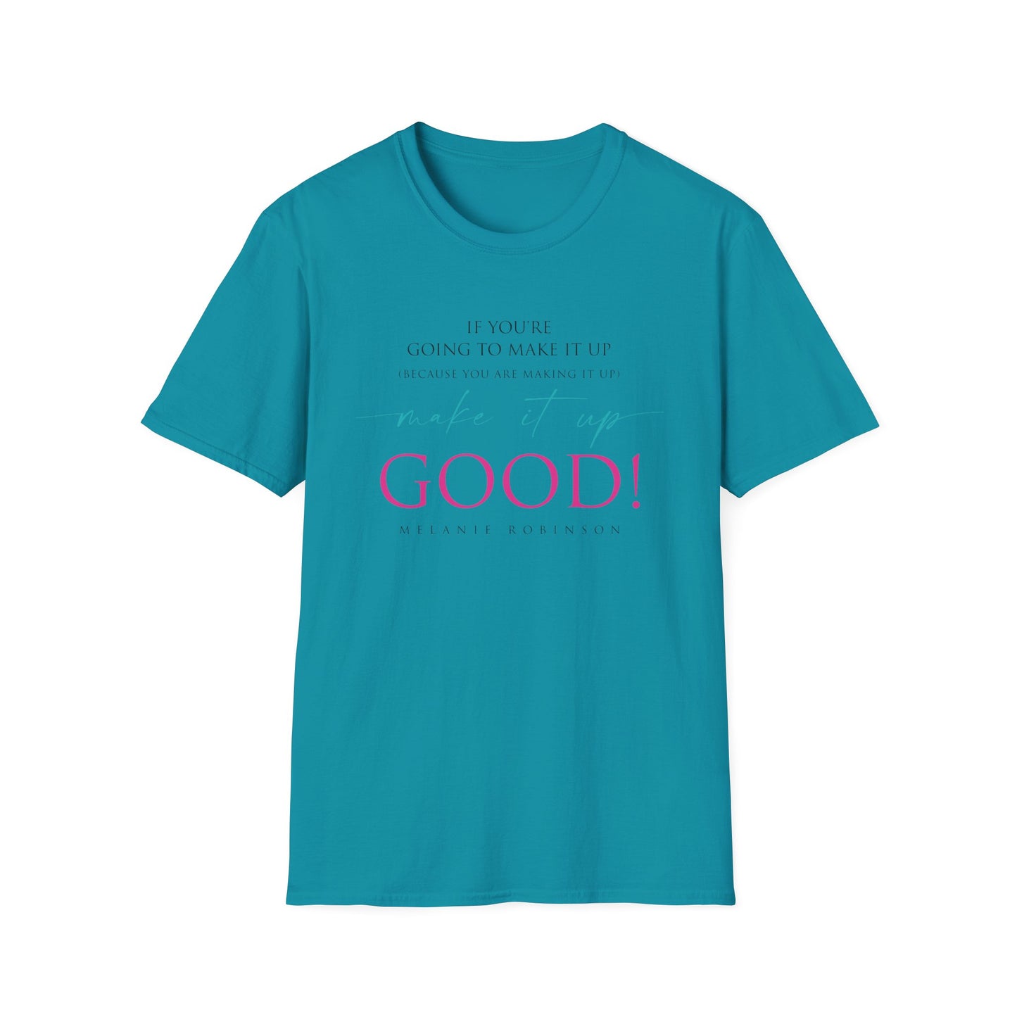 Make It Up Good - Unisex Softstyle T-Shirt - Melanie Robinson Inspirational Quotes - Typography Style Pink and Turquoise Text