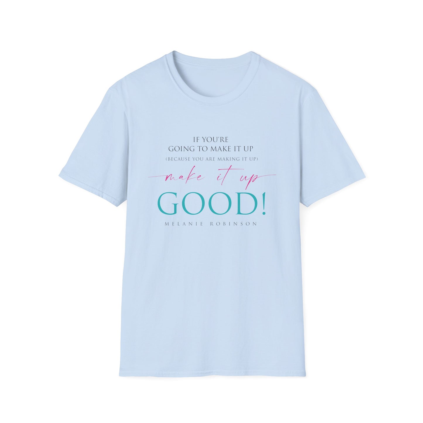 Make It Up Good - Unisex Softstyle T-Shirt - Melanie Robinson Inspirational Quotes - Typography Style Turquoise and Pink