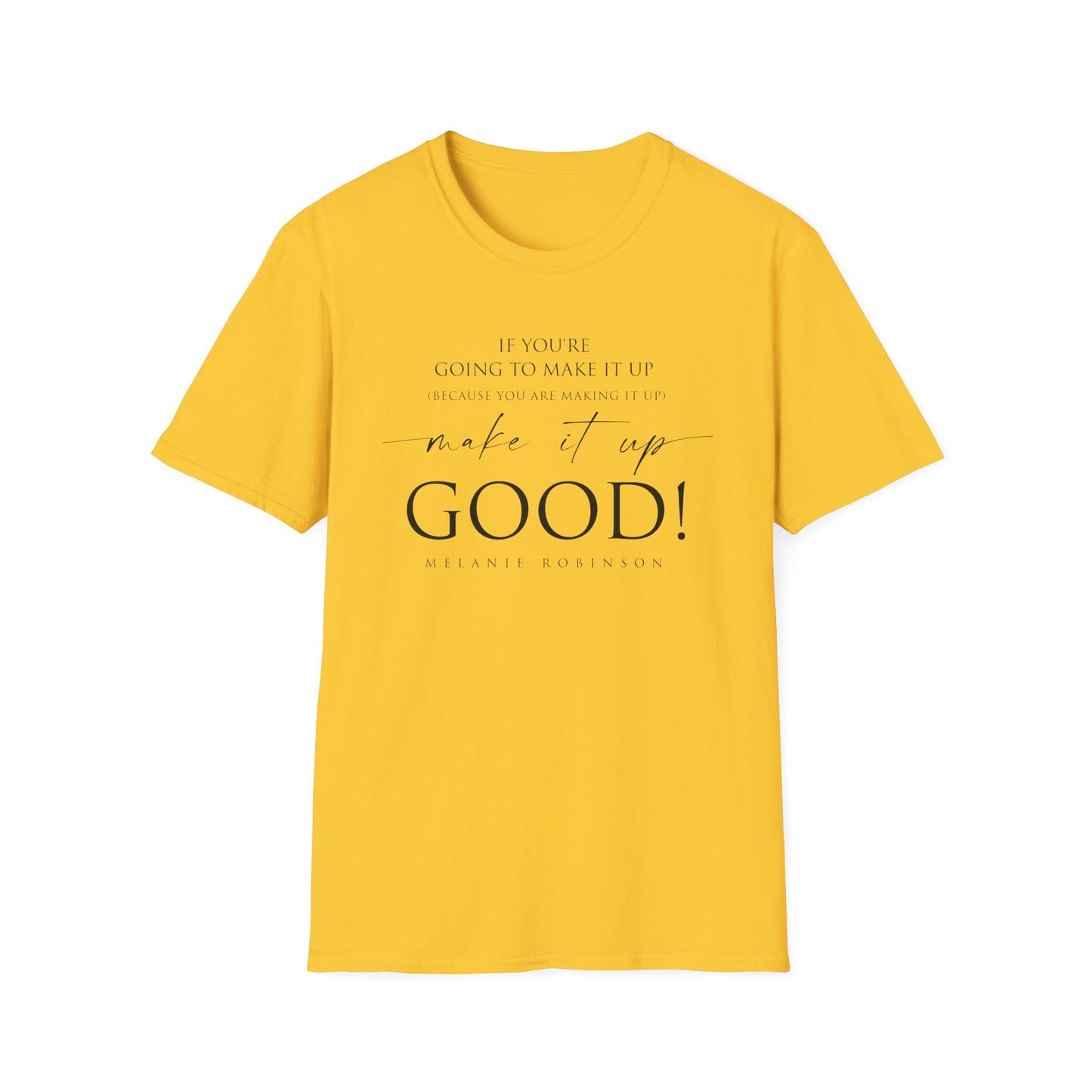 Make It Up Good - Unisex Softstyle T-Shirt - Melanie Robinson Inspirational Quotes - Typography Style