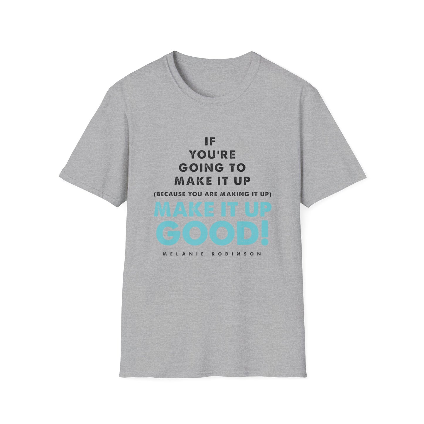 Make It Up Good - Unisex Softstyle T-Shirt - Melanie Robinson Inspirational Quotes - Typography Style Turquoise Text