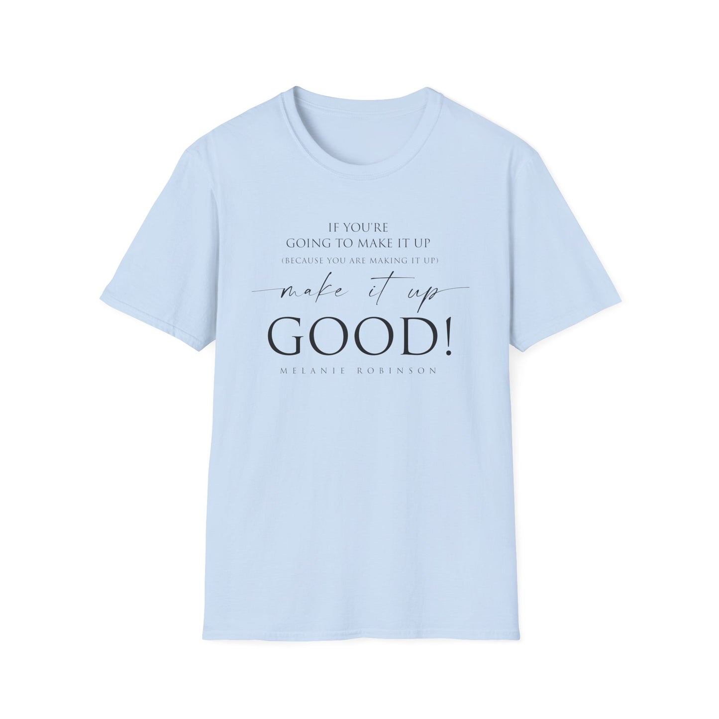 Make It Up Good - Unisex Softstyle T-Shirt - Melanie Robinson Inspirational Quotes - Typography Style
