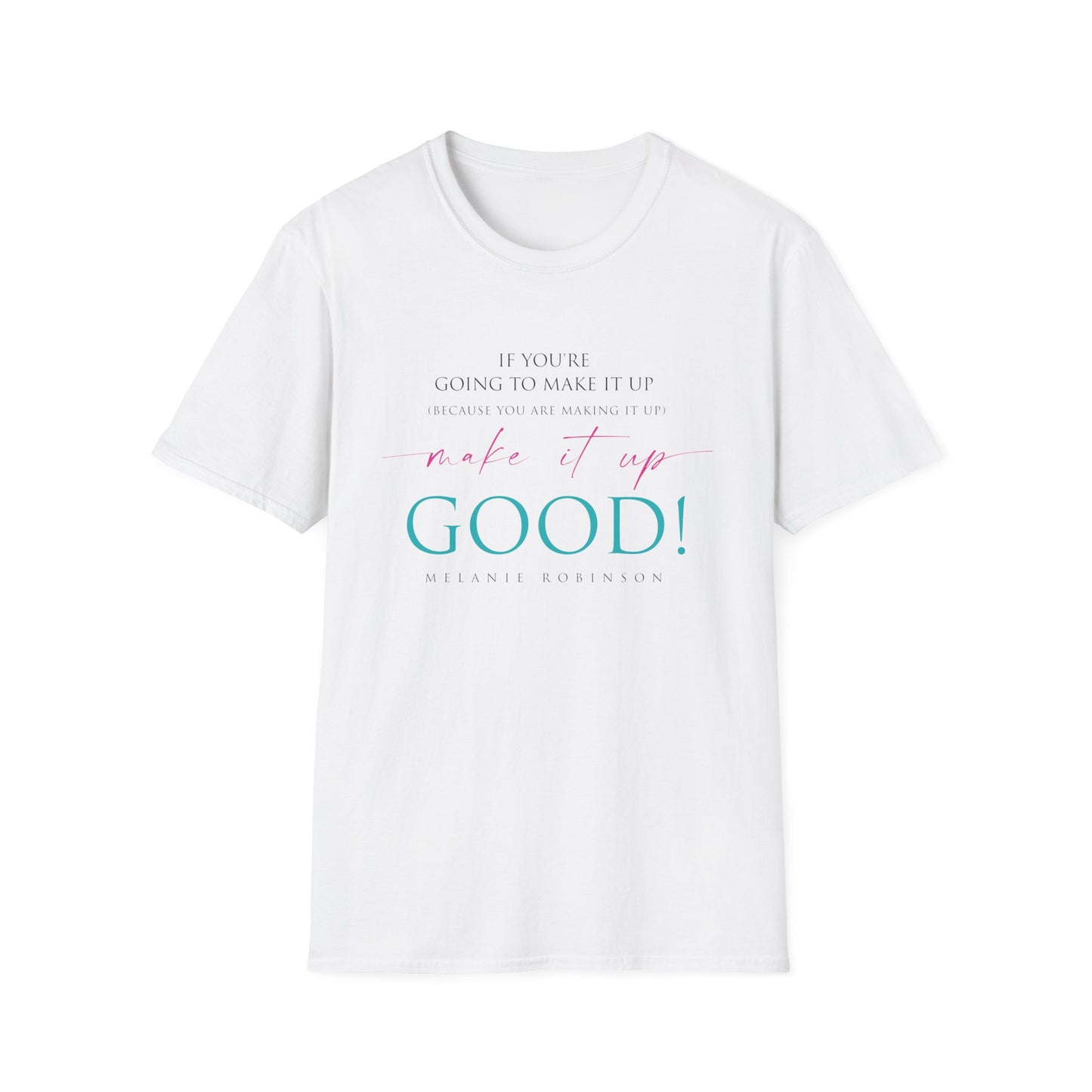 Make It Up Good - Unisex Softstyle T-Shirt - Melanie Robinson Inspirational Quotes - Typography Style Turquoise and Pink