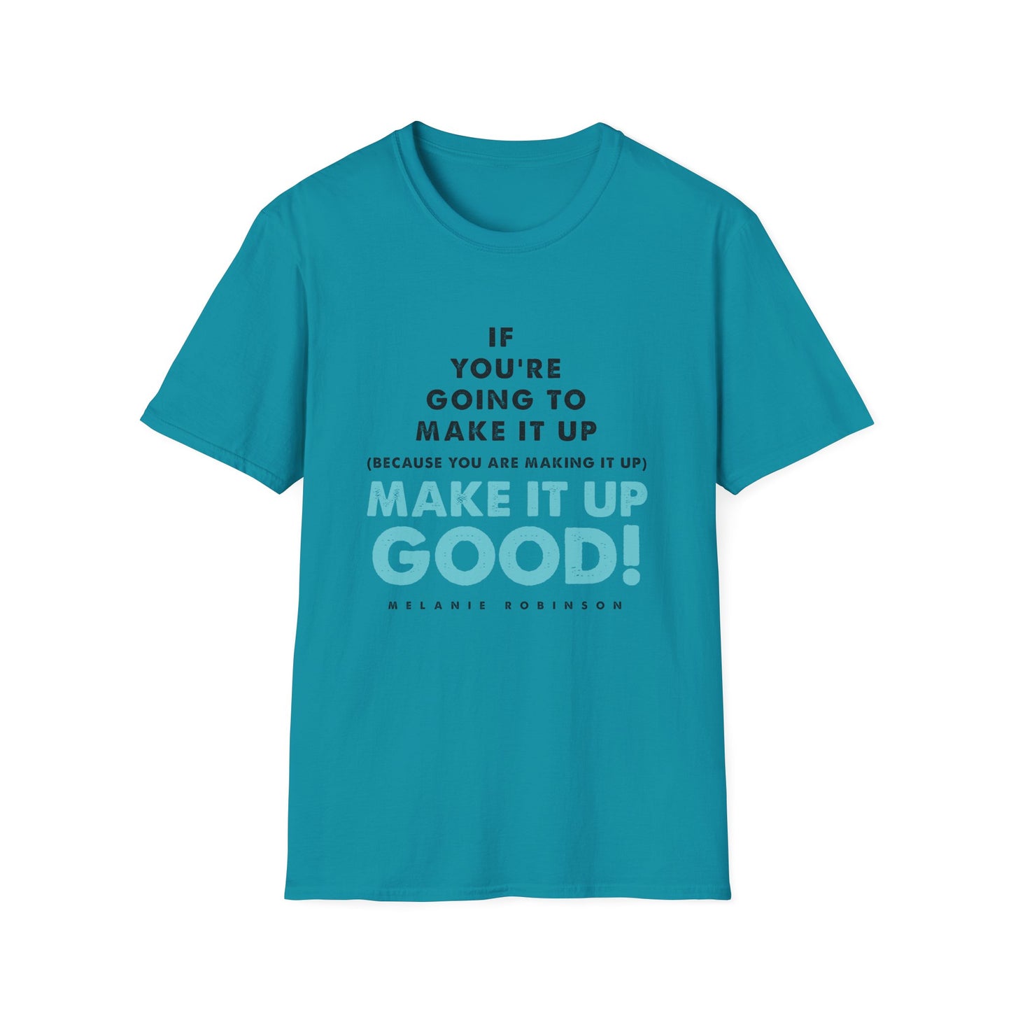 Make It Up Good - Unisex Softstyle T-Shirt - Melanie Robinson Inspirational Quotes - Typography Style Turquoise Text