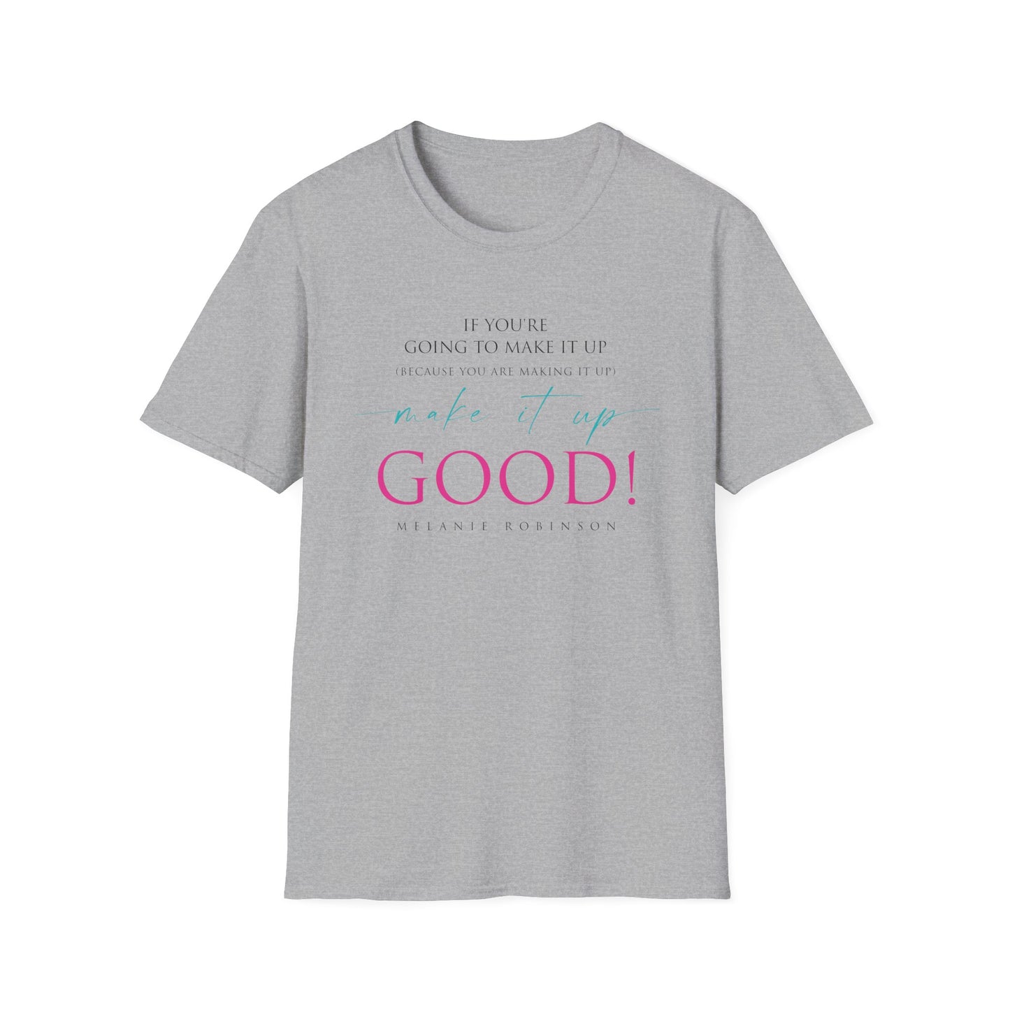Make It Up Good - Unisex Softstyle T-Shirt - Melanie Robinson Inspirational Quotes - Typography Style Pink and Turquoise Text