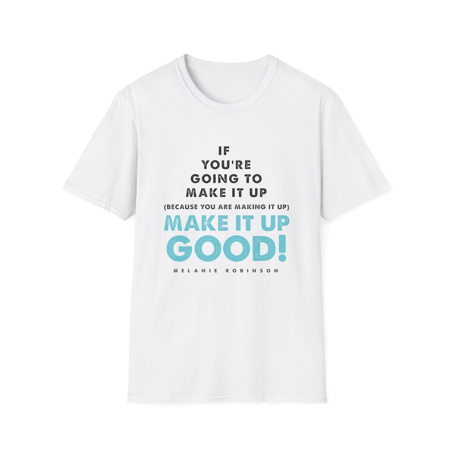 Make It Up Good - Unisex Softstyle T-Shirt - Melanie Robinson Inspirational Quotes - Typography Style Turquoise Text