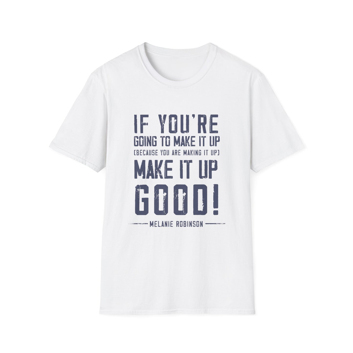 Make It Up Good - Unisex Softstyle T-Shirt - Melanie Robinson Inspirational Quotes - Distressed Style with Blue Text