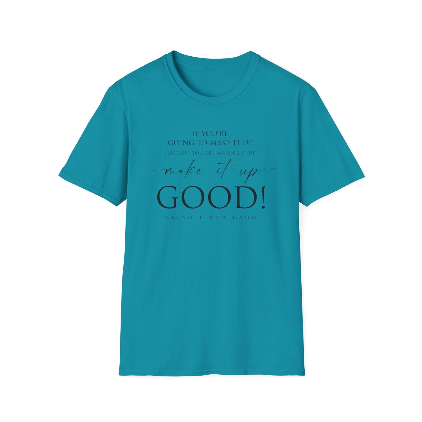 Make It Up Good - Unisex Softstyle T-Shirt - Melanie Robinson Inspirational Quotes - Typography Style